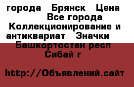 1.1) города : Брянск › Цена ­ 49 - Все города Коллекционирование и антиквариат » Значки   . Башкортостан респ.,Сибай г.